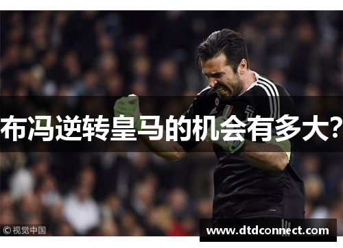 布冯逆转皇马的机会有多大？